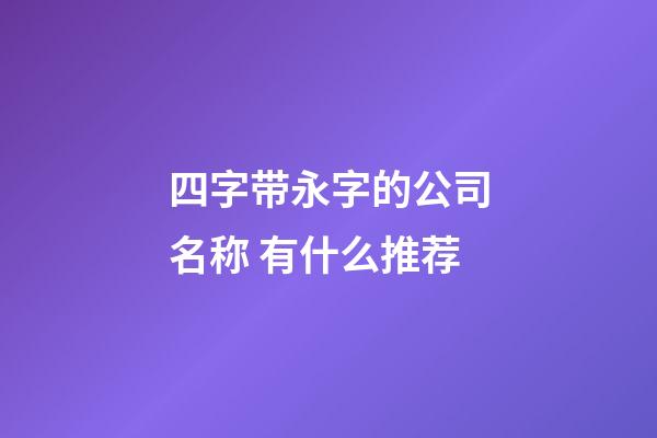 四字带永字的公司名称 有什么推荐-第1张-公司起名-玄机派